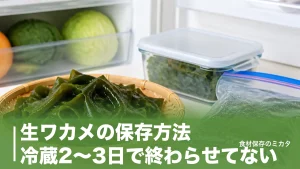 生ワカメの保存方法、冷蔵2〜3日で終わらせてない？冷凍1ヶ月・塩蔵1年で使い切るコツのアイキャッチ画像