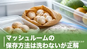 マッシュルームの保存方法は洗わないが正解？冷蔵1週間・冷凍1ヶ月で長持ちのコツのアイキャッチ画像