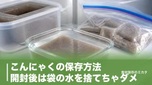 こんにゃくの保存方法、開封後は袋の水を捨てちゃダメ？冷蔵1週間・冷凍1ヶ月のコツのアイキャッチ画像