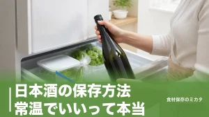日本酒の保存方法、常温でいいって本当？種類で正解が真逆になる長持ちのコツのアイキャッチ画像