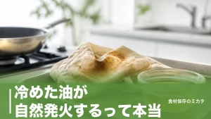 冷めた油が自然発火するって本当？260〜416℃より怖い「蓄熱」のしくみと防ぎ方のアイキャッチ画像
